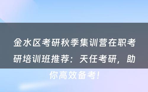 金水区考研秋季集训营在职考研培训班推荐：天任考研，助你高效备考！
