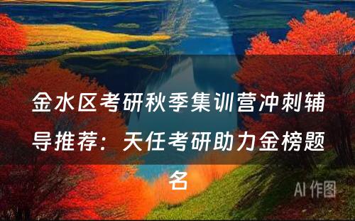 金水区考研秋季集训营冲刺辅导推荐：天任考研助力金榜题名