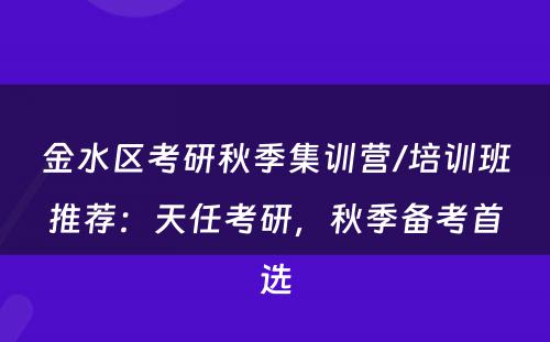 金水区考研秋季集训营/培训班推荐：天任考研，秋季备考首选
