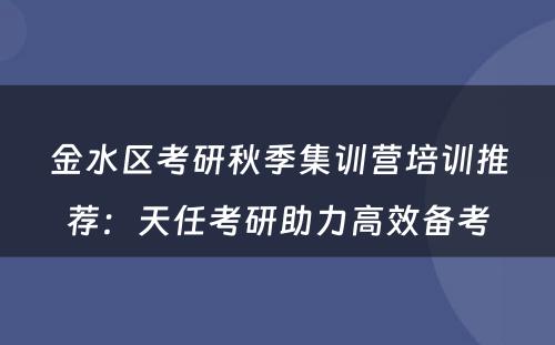 金水区考研秋季集训营培训推荐：天任考研助力高效备考