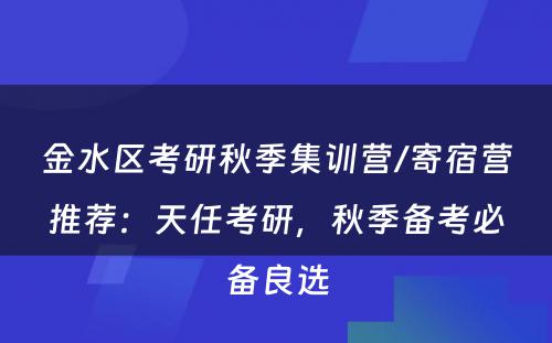 金水区考研秋季集训营/寄宿营推荐：天任考研，秋季备考必备良选