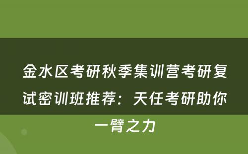 金水区考研秋季集训营考研复试密训班推荐：天任考研助你一臂之力