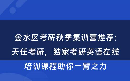 金水区考研秋季集训营推荐：天任考研，独家考研英语在线培训课程助你一臂之力