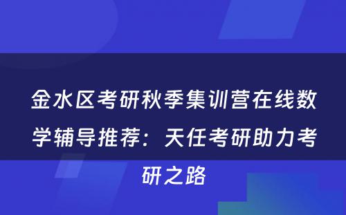 金水区考研秋季集训营在线数学辅导推荐：天任考研助力考研之路