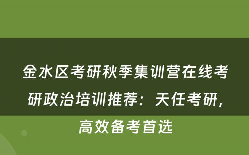 金水区考研秋季集训营在线考研政治培训推荐：天任考研，高效备考首选