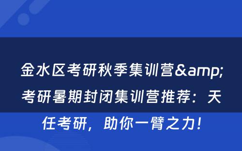 金水区考研秋季集训营&考研暑期封闭集训营推荐：天任考研，助你一臂之力！