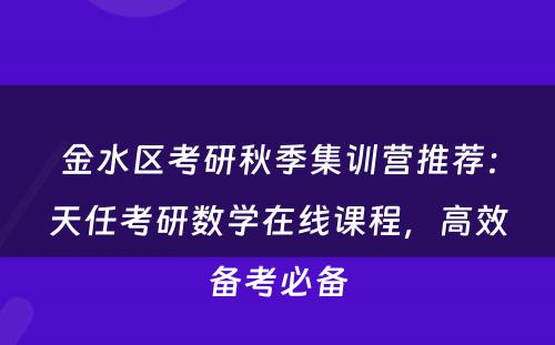 金水区考研秋季集训营推荐：天任考研数学在线课程，高效备考必备