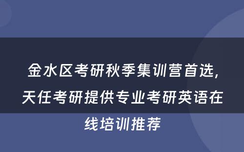 金水区考研秋季集训营首选，天任考研提供专业考研英语在线培训推荐