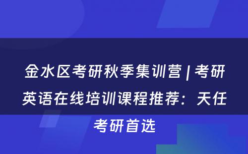 金水区考研秋季集训营 | 考研英语在线培训课程推荐：天任考研首选