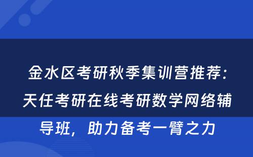 金水区考研秋季集训营推荐：天任考研在线考研数学网络辅导班，助力备考一臂之力