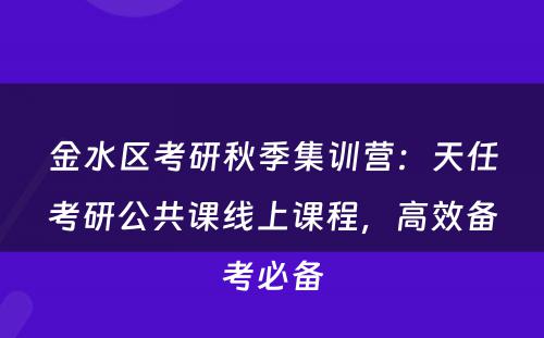 金水区考研秋季集训营：天任考研公共课线上课程，高效备考必备
