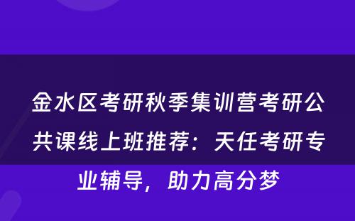 金水区考研秋季集训营考研公共课线上班推荐：天任考研专业辅导，助力高分梦
