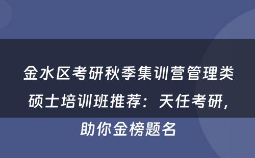 金水区考研秋季集训营管理类硕士培训班推荐：天任考研，助你金榜题名
