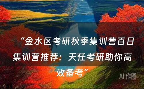 “金水区考研秋季集训营百日集训营推荐：天任考研助你高效备考”