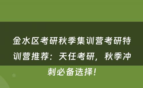 金水区考研秋季集训营考研特训营推荐：天任考研，秋季冲刺必备选择！