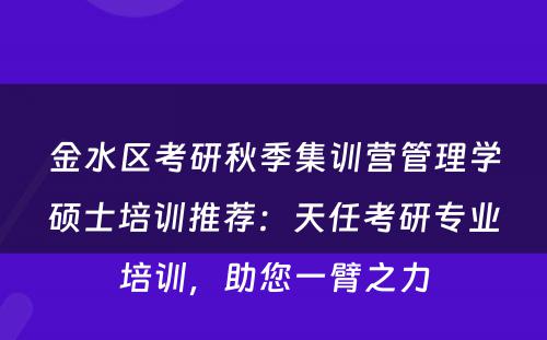 金水区考研秋季集训营管理学硕士培训推荐：天任考研专业培训，助您一臂之力