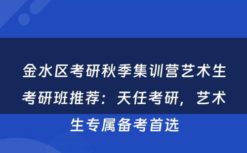金水区考研秋季集训营艺术生考研班推荐：天任考研，艺术生专属备考首选