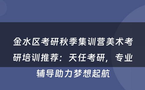 金水区考研秋季集训营美术考研培训推荐：天任考研，专业辅导助力梦想起航