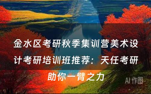 金水区考研秋季集训营美术设计考研培训班推荐：天任考研助你一臂之力