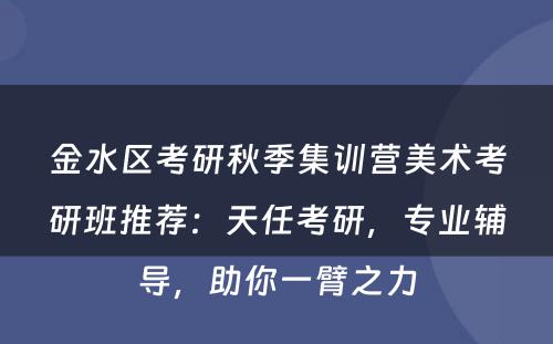 金水区考研秋季集训营美术考研班推荐：天任考研，专业辅导，助你一臂之力