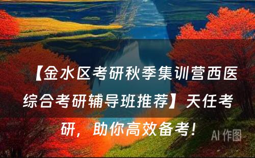 【金水区考研秋季集训营西医综合考研辅导班推荐】天任考研，助你高效备考！
