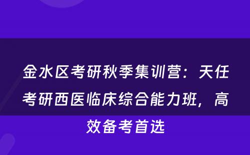 金水区考研秋季集训营：天任考研西医临床综合能力班，高效备考首选
