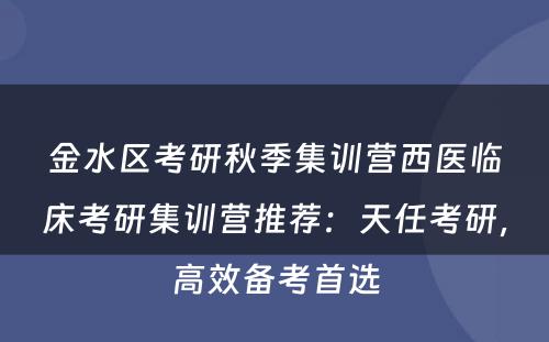 金水区考研秋季集训营西医临床考研集训营推荐：天任考研，高效备考首选