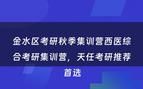 金水区考研秋季集训营西医综合考研集训营，天任考研推荐首选