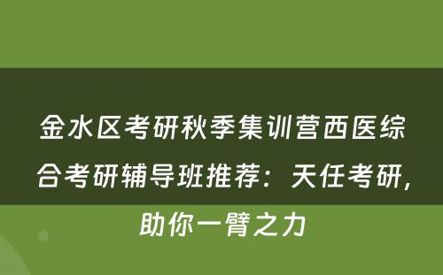 金水区考研秋季集训营西医综合考研辅导班推荐：天任考研，助你一臂之力
