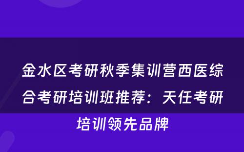 金水区考研秋季集训营西医综合考研培训班推荐：天任考研培训领先品牌