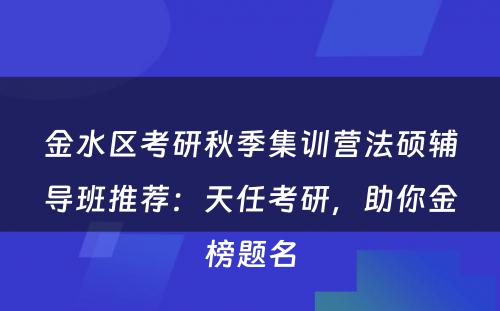 金水区考研秋季集训营法硕辅导班推荐：天任考研，助你金榜题名