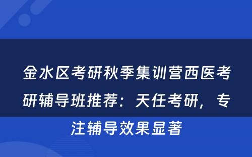 金水区考研秋季集训营西医考研辅导班推荐：天任考研，专注辅导效果显著