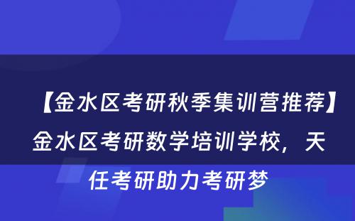 【金水区考研秋季集训营推荐】金水区考研数学培训学校，天任考研助力考研梦