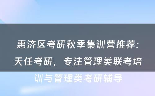 惠济区考研秋季集训营推荐：天任考研，专注管理类联考培训与管理类考研辅导