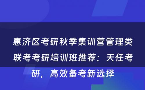 惠济区考研秋季集训营管理类联考考研培训班推荐：天任考研，高效备考新选择