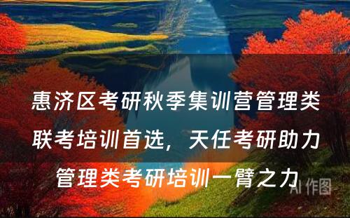 惠济区考研秋季集训营管理类联考培训首选，天任考研助力管理类考研培训一臂之力