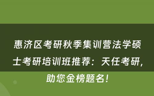 惠济区考研秋季集训营法学硕士考研培训班推荐：天任考研，助您金榜题名！