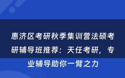 惠济区考研秋季集训营法硕考研辅导班推荐：天任考研，专业辅导助你一臂之力