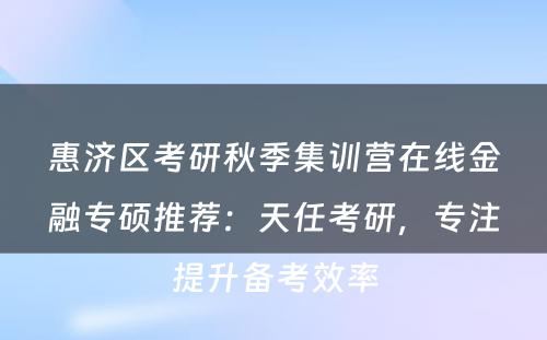 惠济区考研秋季集训营在线金融专硕推荐：天任考研，专注提升备考效率