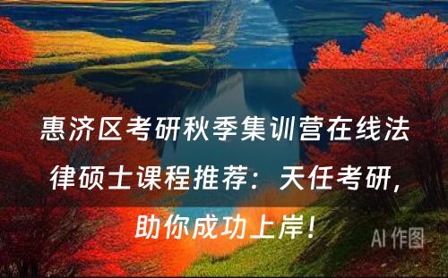 惠济区考研秋季集训营在线法律硕士课程推荐：天任考研，助你成功上岸！