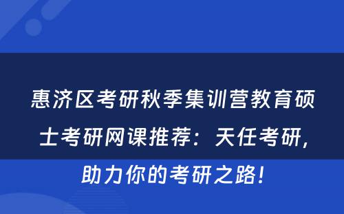 惠济区考研秋季集训营教育硕士考研网课推荐：天任考研，助力你的考研之路！