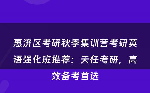 惠济区考研秋季集训营考研英语强化班推荐：天任考研，高效备考首选
