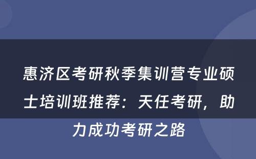 惠济区考研秋季集训营专业硕士培训班推荐：天任考研，助力成功考研之路