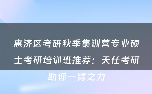 惠济区考研秋季集训营专业硕士考研培训班推荐：天任考研助你一臂之力