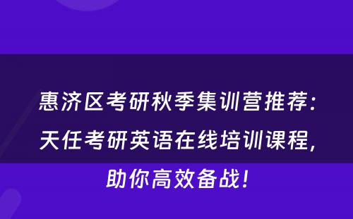 惠济区考研秋季集训营推荐：天任考研英语在线培训课程，助你高效备战！