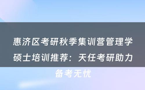 惠济区考研秋季集训营管理学硕士培训推荐：天任考研助力备考无忧