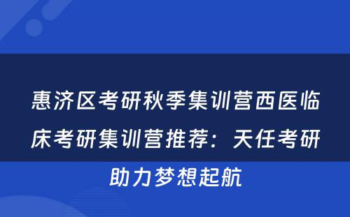 惠济区考研秋季集训营西医临床考研集训营推荐：天任考研助力梦想起航