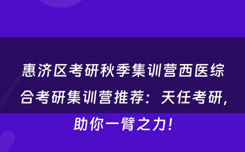 惠济区考研秋季集训营西医综合考研集训营推荐：天任考研，助你一臂之力！