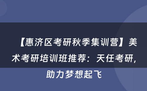 【惠济区考研秋季集训营】美术考研培训班推荐：天任考研，助力梦想起飞