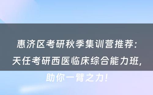 惠济区考研秋季集训营推荐：天任考研西医临床综合能力班，助你一臂之力！